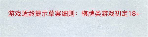 游戏适龄提示草案细则：棋牌类游戏初定18+