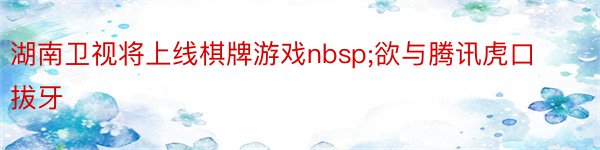 湖南卫视将上线棋牌游戏nbsp;欲与腾讯虎口拔牙