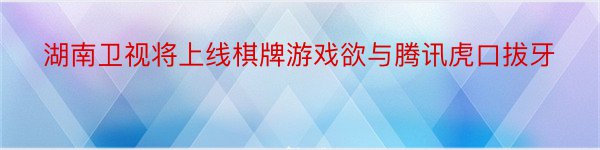 湖南卫视将上线棋牌游戏欲与腾讯虎口拔牙