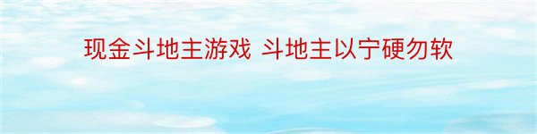 现金斗地主游戏 斗地主以宁硬勿软