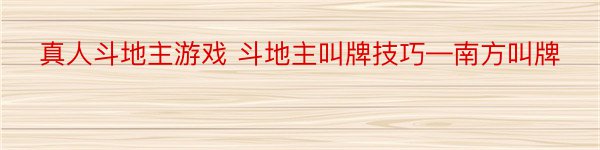 真人斗地主游戏 斗地主叫牌技巧—南方叫牌