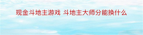 现金斗地主游戏 斗地主大师分能换什么