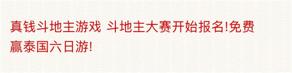 真钱斗地主游戏 斗地主大赛开始报名!免费赢泰国六日游!