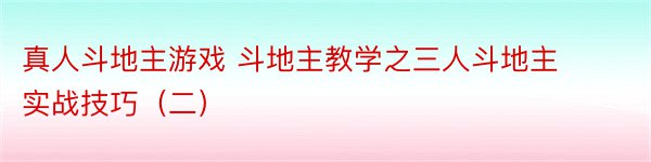 真人斗地主游戏 斗地主教学之三人斗地主实战技巧（二）