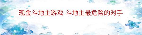 现金斗地主游戏 斗地主最危险的对手