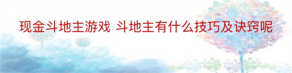 现金斗地主游戏 斗地主有什么技巧及诀窍呢