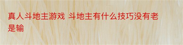 真人斗地主游戏 斗地主有什么技巧没有老是输