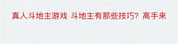 真人斗地主游戏 斗地主有那些技巧？高手来