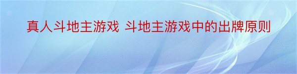 真人斗地主游戏 斗地主游戏中的出牌原则