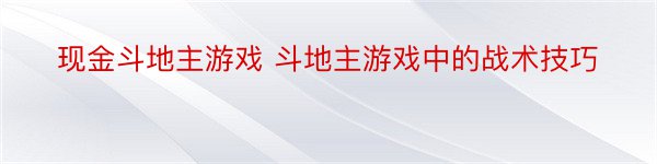 现金斗地主游戏 斗地主游戏中的战术技巧