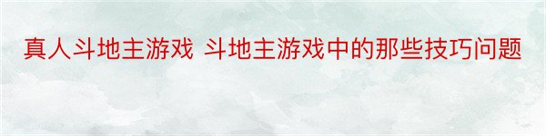 真人斗地主游戏 斗地主游戏中的那些技巧问题