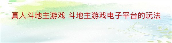 真人斗地主游戏 斗地主游戏电子平台的玩法