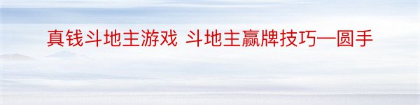 真钱斗地主游戏 斗地主赢牌技巧—圆手