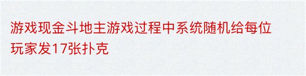 游戏现金斗地主游戏过程中系统随机给每位玩家发17张扑克