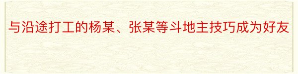 与沿途打工的杨某、张某等斗地主技巧成为好友