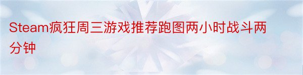 Steam疯狂周三游戏推荐跑图两小时战斗两分钟