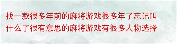 找一款很多年前的麻将游戏很多年了忘记叫什么了很有意思的麻将游戏有很多人物选择