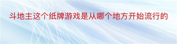 斗地主这个纸牌游戏是从哪个地方开始流行的