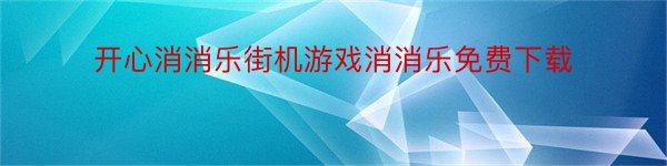 开心消消乐街机游戏消消乐免费下载