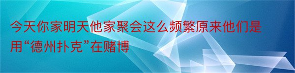 今天你家明天他家聚会这么频繁原来他们是用“德州扑克”在赌博