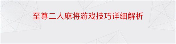 至尊二人麻将游戏技巧详细解析