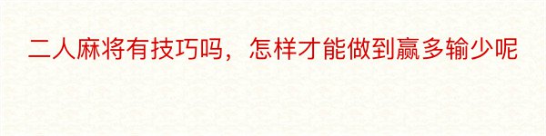 二人麻将有技巧吗，怎样才能做到赢多输少呢