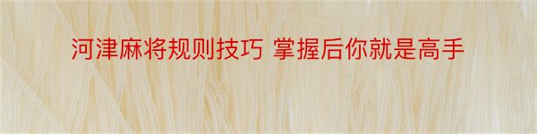 河津麻将规则技巧 掌握后你就是高手