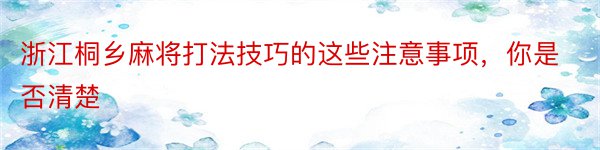 浙江桐乡麻将打法技巧的这些注意事项，你是否清楚