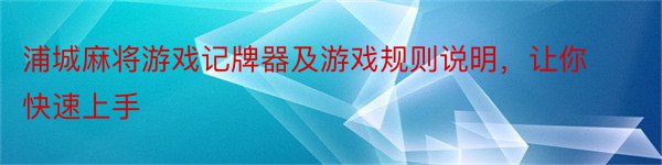 浦城麻将游戏记牌器及游戏规则说明，让你快速上手