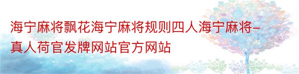 海宁麻将飘花海宁麻将规则四人海宁麻将-真人荷官发牌网站官方网站