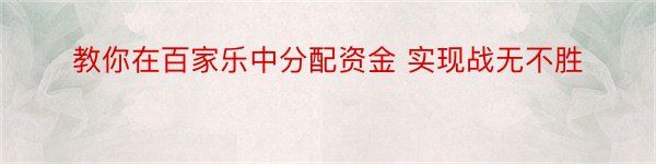 教你在百家乐中分配资金 实现战无不胜