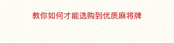 教你如何才能选购到优质麻将牌