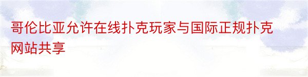 哥伦比亚允许在线扑克玩家与国际正规扑克网站共享