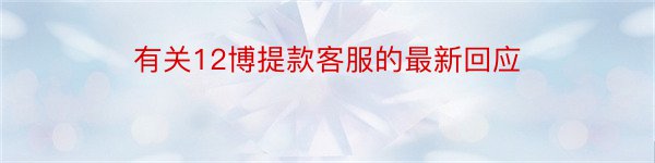 有关12博提款客服的最新回应