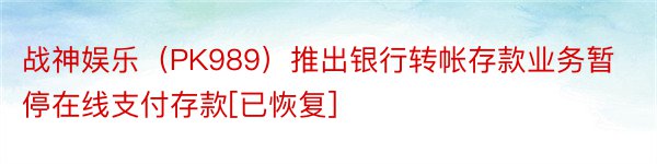 战神娱乐（PK989）推出银行转帐存款业务暂停在线支付存款[已恢复]