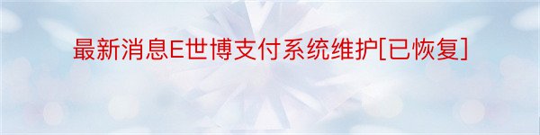 最新消息E世博支付系统维护[已恢复]