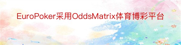 EuroPoker采用OddsMatrix体育博彩平台