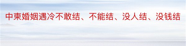 中柬婚姻遇冷不敢结、不能结、没人结、没钱结