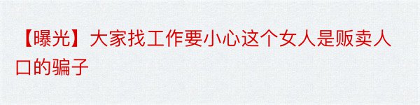 【曝光】大家找工作要小心这个女人是贩卖人口的骗子