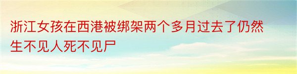 浙江女孩在西港被绑架两个多月过去了仍然生不见人死不见尸