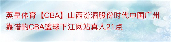 英皇体育【CBA】山西汾酒股份时代中国广州靠谱的CBA篮球下注网站真人21点