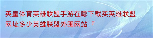 英皇体育英雄联盟手游在哪下载买英雄联盟网址多少英雄联盟外围网站『