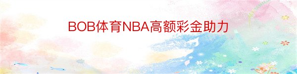 BOB体育NBA高额彩金助力