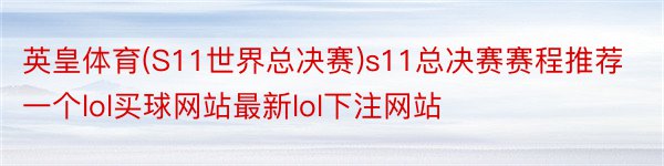 英皇体育(S11世界总决赛)s11总决赛赛程推荐一个lol买球网站最新lol下注网站