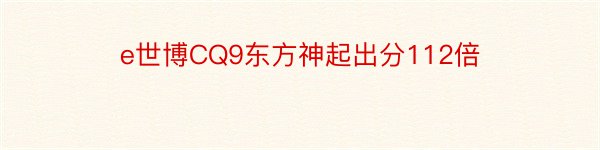 e世博CQ9东方神起出分112倍