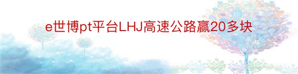 e世博pt平台LHJ高速公路赢20多块