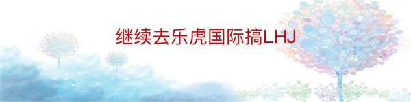 继续去乐虎国际搞LHJ